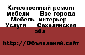 Качественный ремонт мебели.  - Все города Мебель, интерьер » Услуги   . Сахалинская обл.